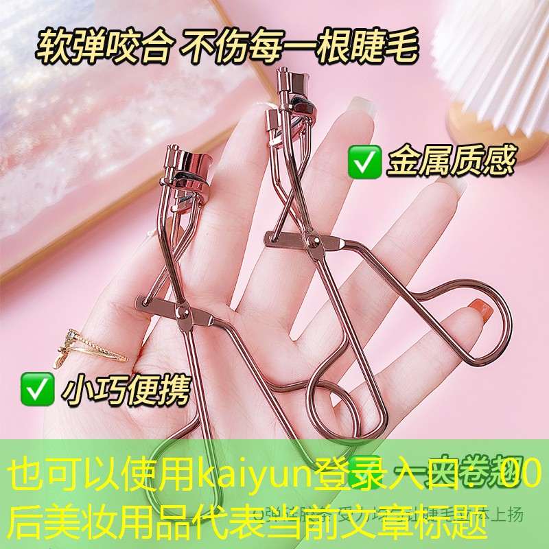 kaiyun登录入口：00后美妆用品