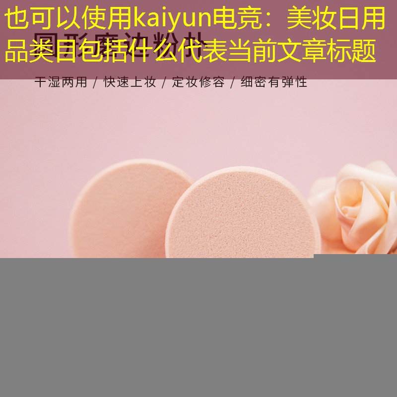 kaiyun电竞：美妆日用品类目包括什么