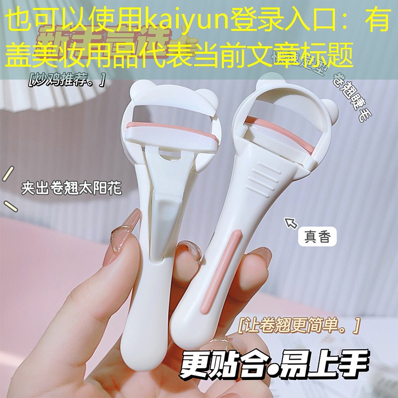 kaiyun登录入口：有盖美妆用品