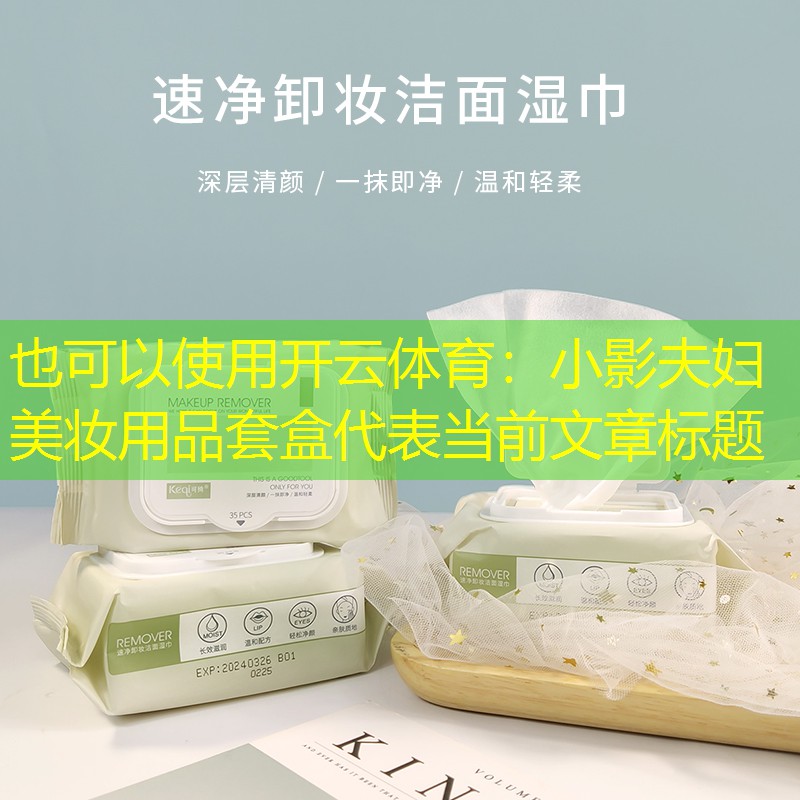 开云体育：小影夫妇美妆用品套盒