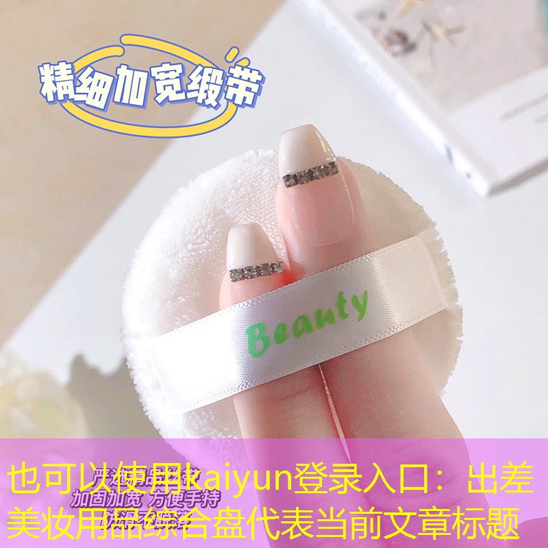 kaiyun登录入口：出差美妆用品综合盘