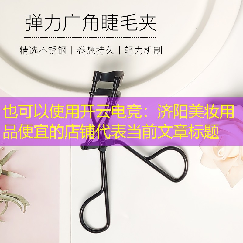 开云电竞：济阳美妆用品便宜的店铺