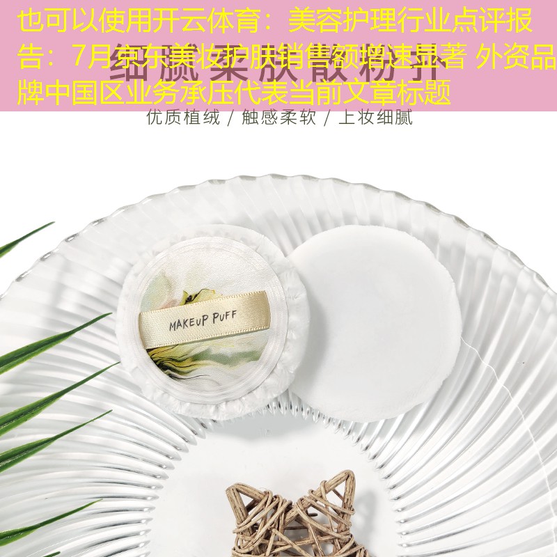 开云体育：美容护理行业点评报告：7月京东美妆护肤销售额增速显著 外资品牌中国区业务承压