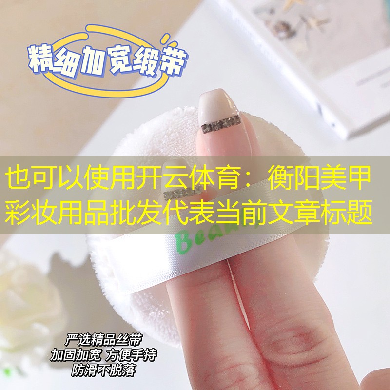 开云体育：衡阳美甲彩妆用品批发